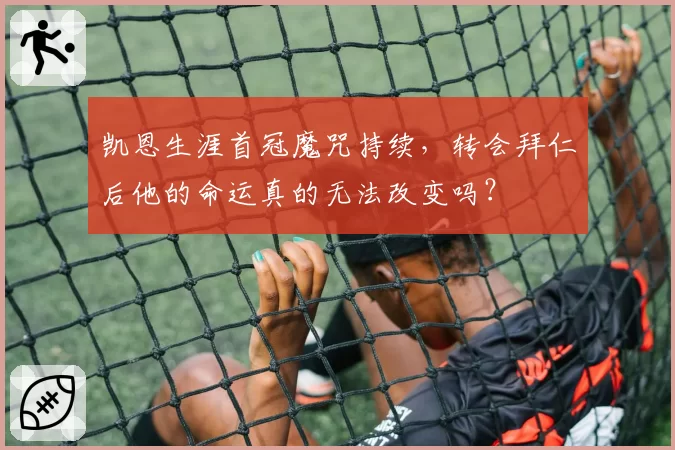 凯恩生涯首冠魔咒持续,转会拜仁后他的命运真的无法改变吗?