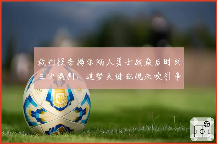 裁判报告揭示湖人勇士战最后时刻三次漏判,追梦关键犯规未吹引争议