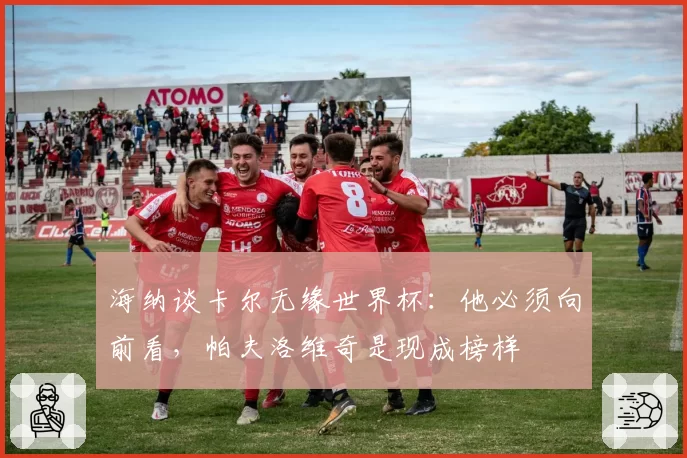 海纳谈卡尔无缘世界杯：他必须向前看，帕夫洛维奇是现成榜样