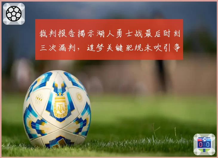 裁判报告揭示湖人勇士战最后时刻三次漏判,追梦关键犯规未吹引争议