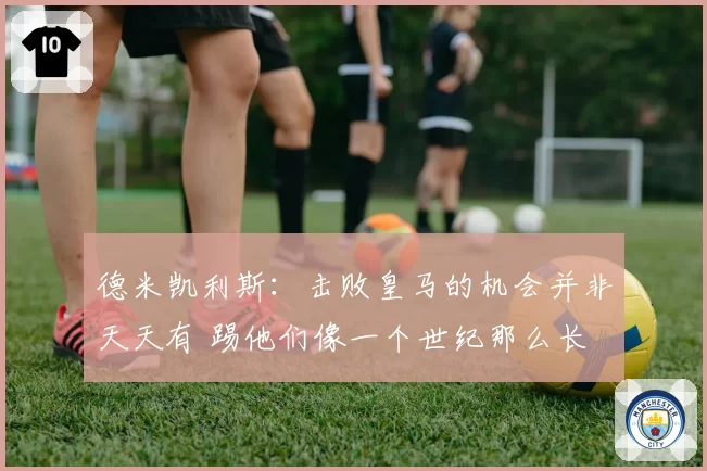 德米凯利斯：击败皇马的机会并非天天有 踢他们像一个世纪那么长