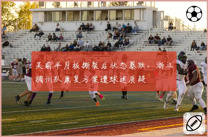 吴前半月板撕裂后状态暴跌,浙江稠州队康复方案遭球迷质疑