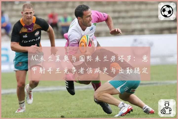 AC米兰莱奥与国际米兰劳塔罗：意甲射手王竞争者伤病史与出勤稳定性对比