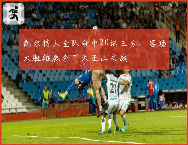 凯尔特人全队命中20记三分,客场大胜雄鹿夺下天王山之战