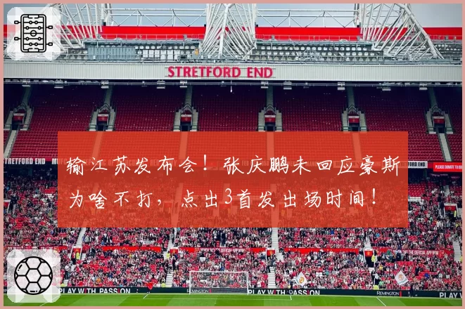 输江苏发布会！张庆鹏未回应豪斯为啥不打，点出3首发出场时间！