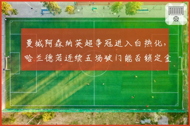 曼城阿森纳英超争冠进入白热化,哈兰德若连续五场破门能否锁定金靴?