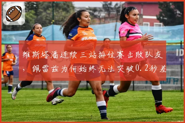 维斯塔潘连续三站排位赛击败队友，佩雷兹为何始终无法突破0.2秒差距？