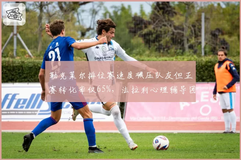 勒克莱尔排位赛速度碾压队友但正赛转化率仅65%，法拉利心理辅导团队被指失职
