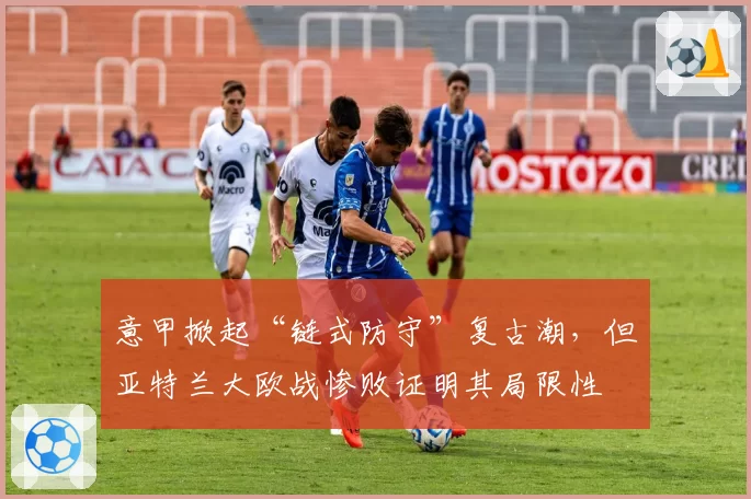 意甲掀起“链式防守”复古潮，但亚特兰大欧战惨败证明其局限性