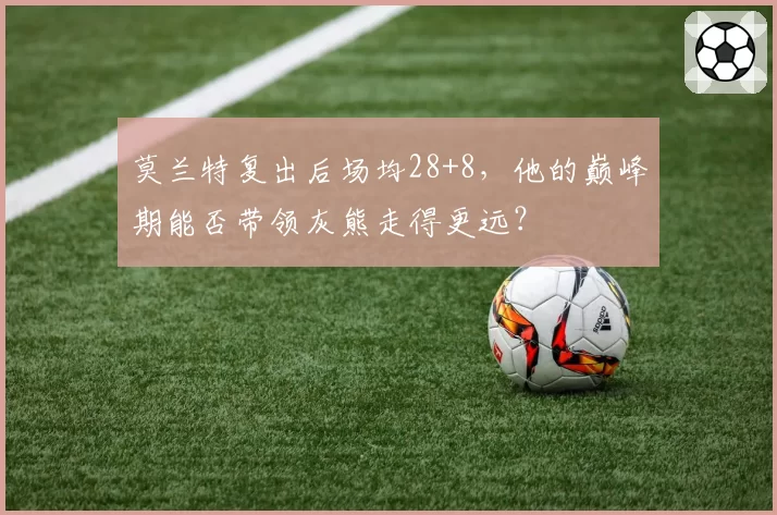 莫兰特复出后场均28+8，他的巅峰期能否带领灰熊走得更远？