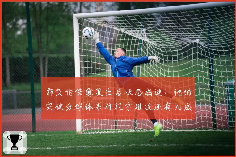 郭艾伦伤愈复出后状态成谜，他的突破分球体系对辽宁进攻还有几成功效？