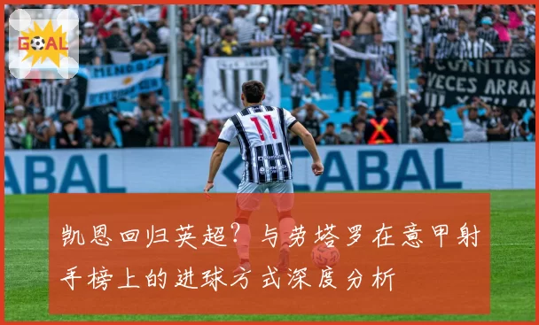 凯恩回归英超？与劳塔罗在意甲射手榜上的进球方式深度分析