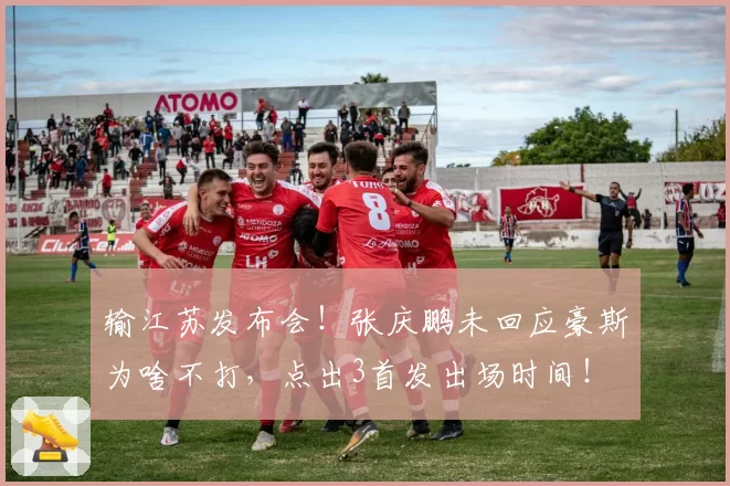 输江苏发布会！张庆鹏未回应豪斯为啥不打，点出3首发出场时间！