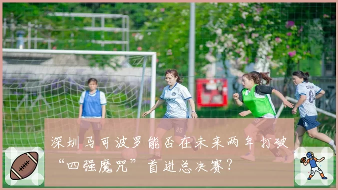 深圳马可波罗能否在未来两年打破“四强魔咒”首进总决赛?
