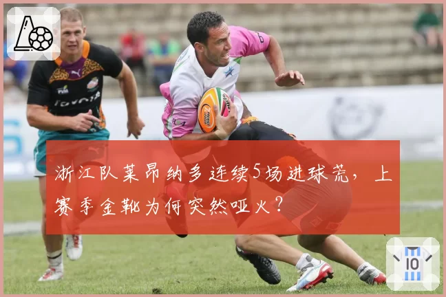 浙江队莱昂纳多连续5场进球荒,上赛季金靴为何突然哑火?